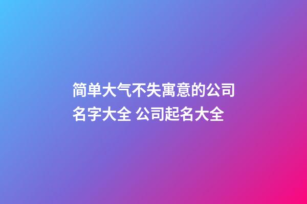 简单大气不失寓意的公司名字大全 公司起名大全